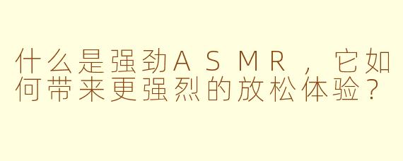 什么是强劲ASMR，它如何带来更强烈的放松体验？