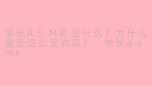 学长ASMR是什么？为什么最近这么受欢迎？