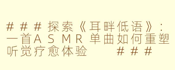 ###探索《耳畔低语》：一首ASMR单曲如何重塑听觉疗愈体验

###