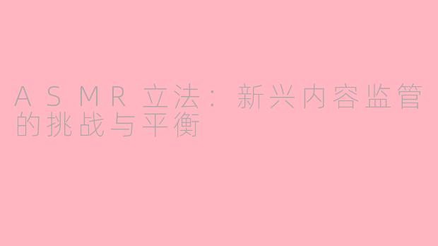 ASMR立法：新兴内容监管的挑战与平衡
