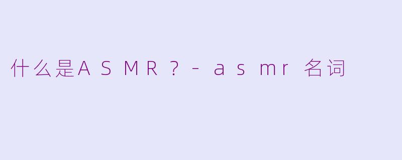 什么是ASMR？-asmr名词