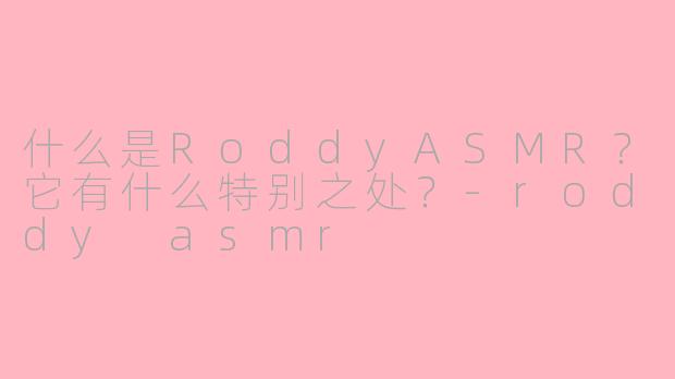 什么是RoddyASMR?它有什么特别之处?