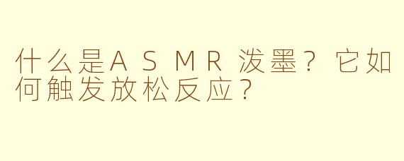 什么是ASMR泼墨？它如何触发放松反应？
