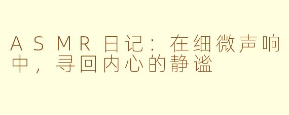 ASMR日记：在细微声响中，寻回内心的静谧