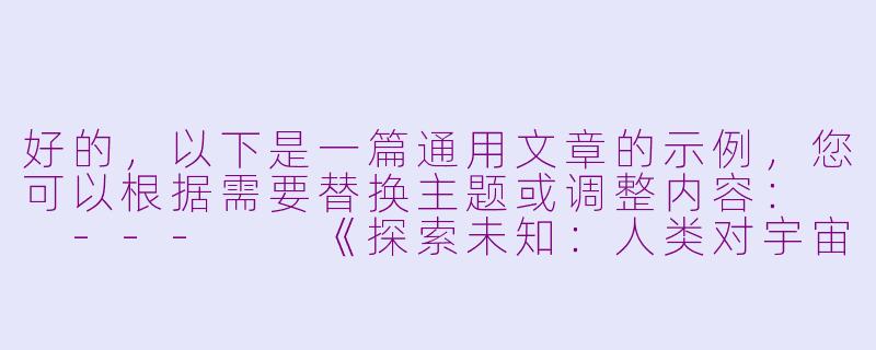 好的，以下是一篇通用文章的示例，您可以根据需要替换主题或调整内容：

---

《探索未知：人类对宇宙永恒的好奇心》-