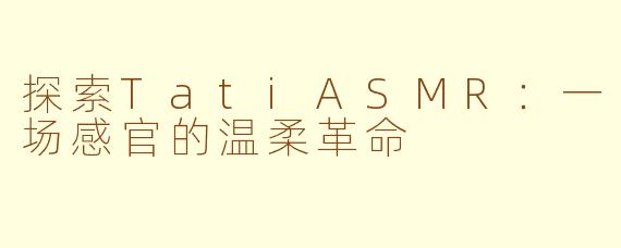 探索TatiASMR：一场感官的温柔革命