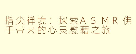 指尖禅境：探索ASMR佛手带来的心灵慰藉之旅