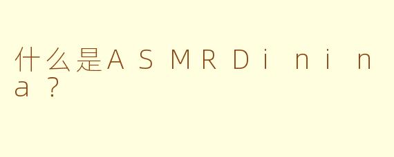 什么是ASMRDinina？