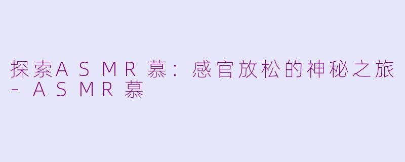 探索ASMR慕：感官放松的神秘之旅-ASMR慕