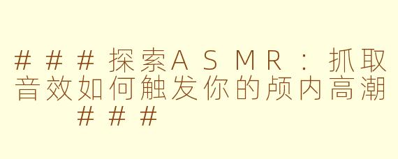 ###探索ASMR：抓取音效如何触发你的颅内高潮

###