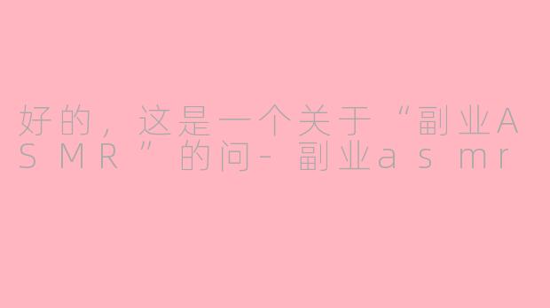 好的，这是一个关于“副业ASMR”的问-副业asmr