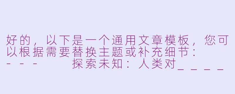 好的，以下是一个通用文章模板，您可以根据需要替换主题或补充细节：

---

探索未知：人类对______的永恒追求-