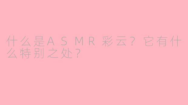 什么是ASMR彩云？它有什么特别之处？