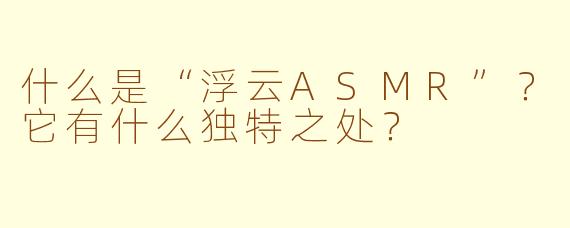 什么是“浮云ASMR”？它有什么独特之处？