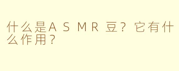 什么是ASMR豆?它有什么作用?