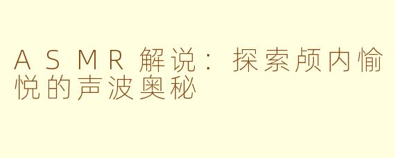 ASMR解说：探索颅内愉悦的声波奥秘