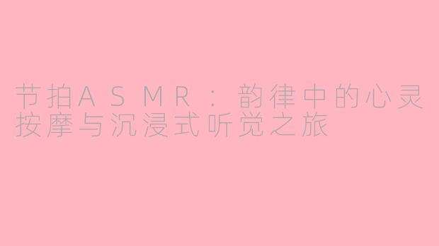 节拍ASMR：韵律中的心灵按摩与沉浸式听觉之旅