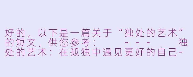 好的，以下是一篇关于“独处的艺术”的短文，供您参考：

---

独处的艺术：在孤独中遇见更好的自己-