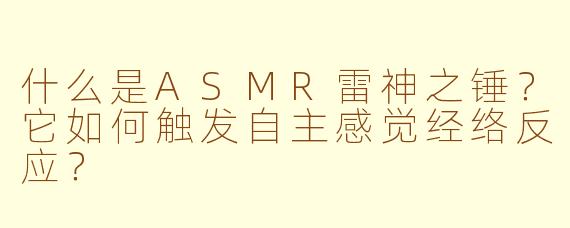 什么是ASMR雷神之锤？它如何触发自主感觉经络反应？