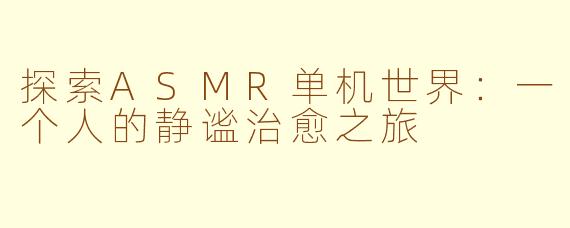 探索ASMR单机世界：一个人的静谧治愈之旅