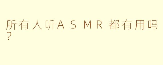 所有人听ASMR都有用吗？