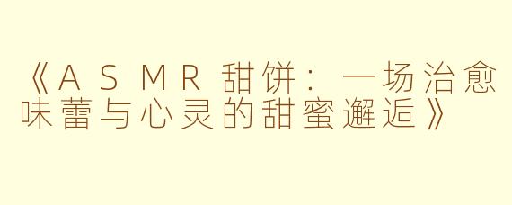 《ASMR甜饼：一场治愈味蕾与心灵的甜蜜邂逅》