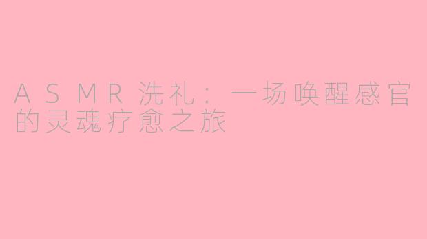 ASMR洗礼:一场唤醒感官的灵魂疗愈之旅