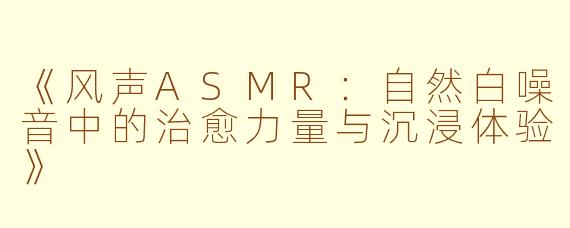 《风声ASMR：自然白噪音中的治愈力量与沉浸体验》