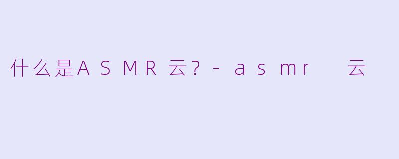 什么是ASMR云？-asmr 云