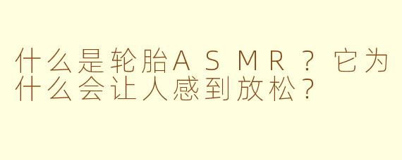 什么是轮胎ASMR？它为什么会让人感到放松？