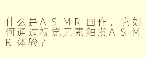什么是ASMR画作,它如何通过视觉元素触发ASMR体验?