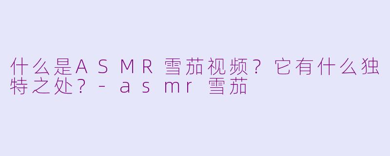什么是ASMR雪茄视频？它有什么独特之处？-asmr雪茄