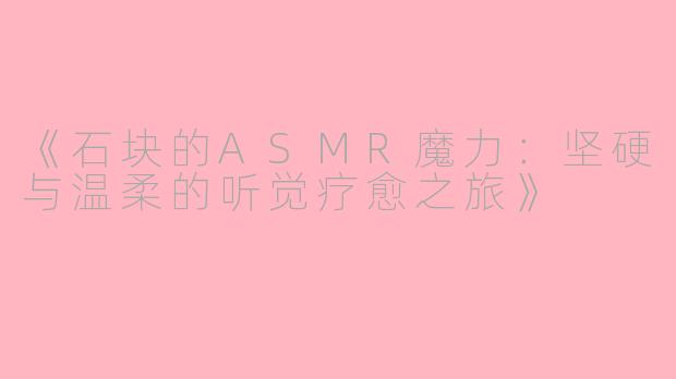 《石块的ASMR魔力：坚硬与温柔的听觉疗愈之旅》