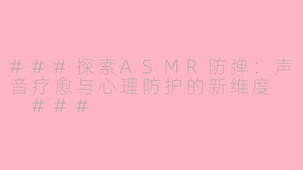 ###探索ASMR防弹：声音疗愈与心理防护的新维度

###