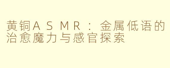 黄铜ASMR：金属低语的治愈魔力与感官探索