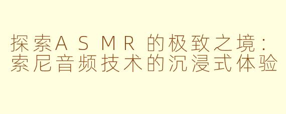 探索ASMR的极致之境：索尼音频技术的沉浸式体验