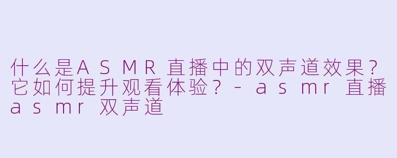 什么是ASMR直播中的双声道效果？它如何提升观看体验？-asmr直播asmr双声道
