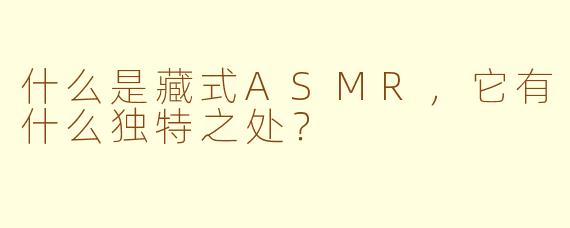 什么是藏式ASMR，它有什么独特之处？