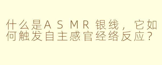 什么是ASMR银线，它如何触发自主感官经络反应？