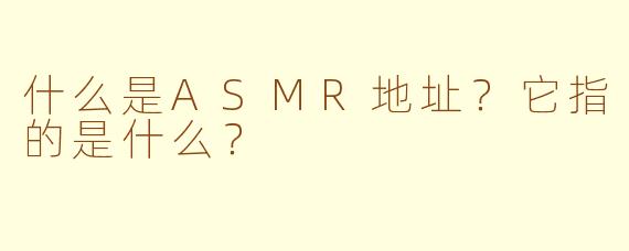 什么是ASMR地址？它指的是什么？