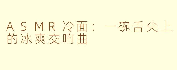 ASMR冷面：一碗舌尖上的冰爽交响曲