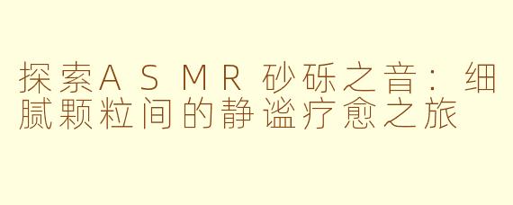 探索ASMR砂砾之音：细腻颗粒间的静谧疗愈之旅
