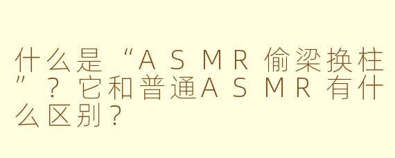 什么是“ASMR偷梁换柱”?它和普通ASMR有什么区别?