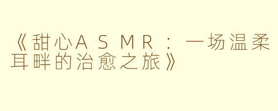 《甜心ASMR：一场温柔耳畔的治愈之旅》