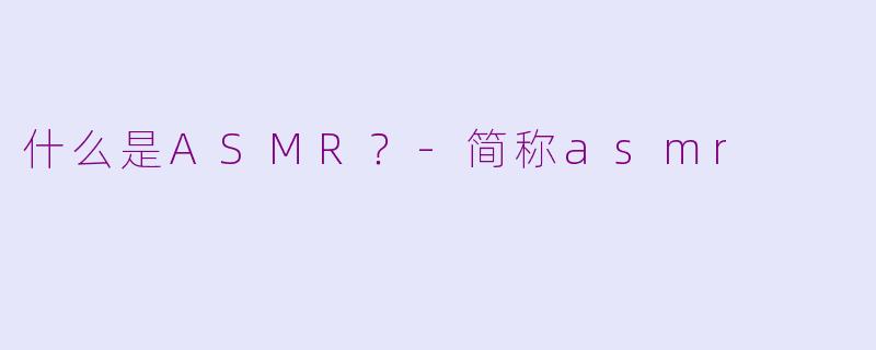 什么是ASMR？-简称asmr