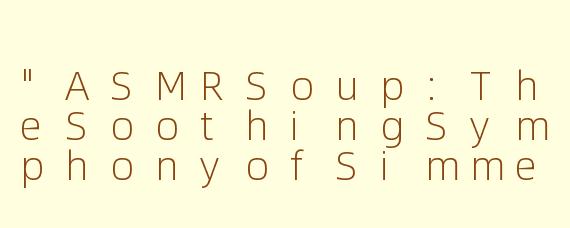 "ASMRSoup:TheSoothingSymphonyofSimmeringSounds"