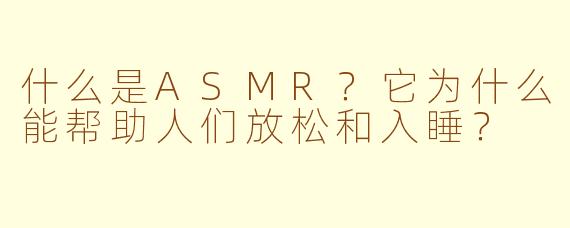 什么是ASMR？它为什么能帮助人们放松和入睡？