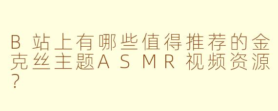 B站上有哪些值得推荐的金克丝主题ASMR视频资源？