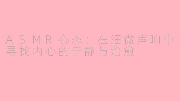 ASMR心态：在细微声响中寻找内心的宁静与治愈