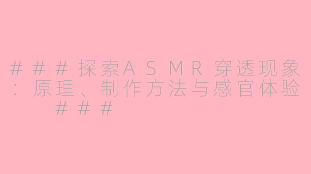 ###探索ASMR穿透现象：原理、制作方法与感官体验

###